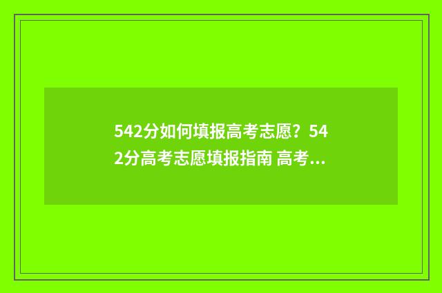 542分如何填报高考志愿？542分高考志愿填报指南 高考成绩543能报什么