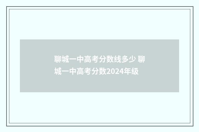 聊城一中高考分数线多少 聊城一中高考分数2024年级