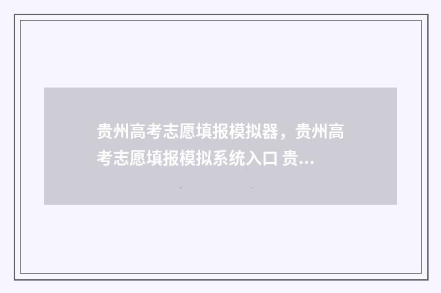 贵州高考志愿填报模拟器，贵州高考志愿填报模拟系统入口 贵州高考志愿填报查询