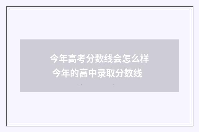 今年高考分数线会怎么样 今年的高中录取分数线
