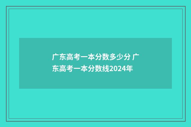 广东高考一本分数多少分 广东高考一本分数线2024年