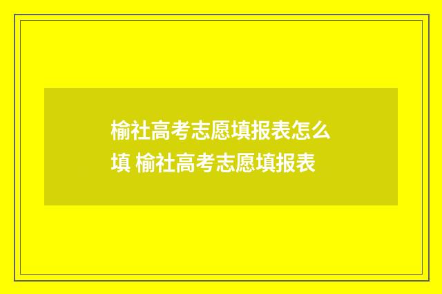 榆社高考志愿填报表怎么填 榆社高考志愿填报表