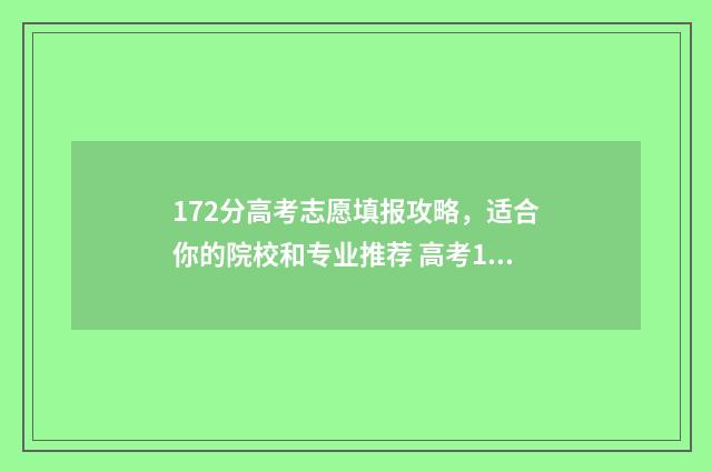 172分高考志愿填报攻略，适合你的院校和专业推荐 高考177分