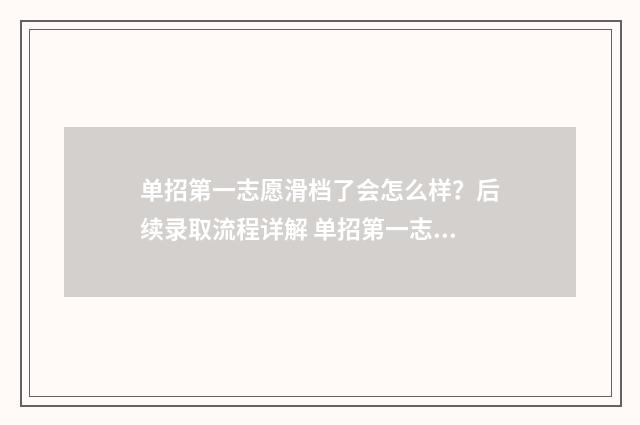 单招第一志愿滑档了会怎么样？后续录取流程详解 单招第一志愿滑档后怎么处理