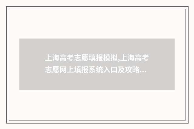 上海高考志愿填报模拟,上海高考志愿网上填报系统入口及攻略 上海高考志愿填报