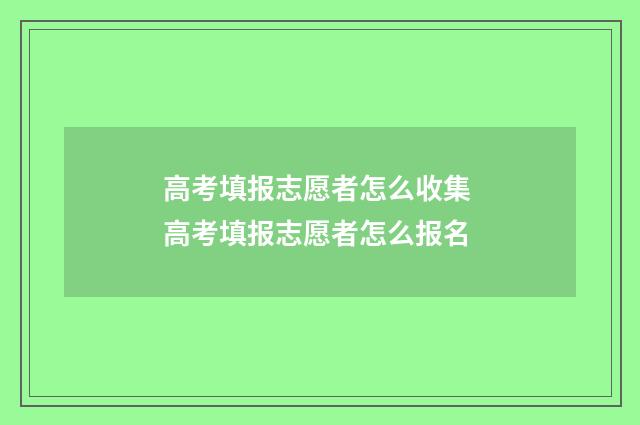 高考填报志愿者怎么收集 高考填报志愿者怎么报名