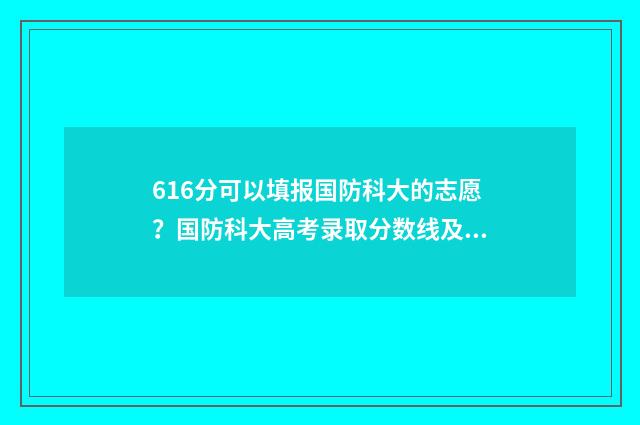 616分可以填报国防科大的志愿？国防科大高考录取分数线及填报指南 619分报考学校