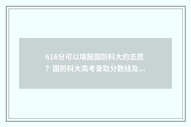 616分可以填报国防科大的志愿？国防科大高考录取分数线及填报指南 619分报考学校