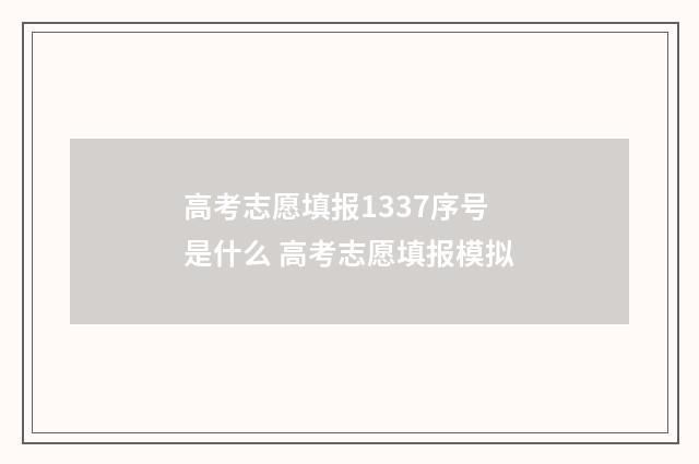高考志愿填报1337序号是什么 高考志愿填报模拟