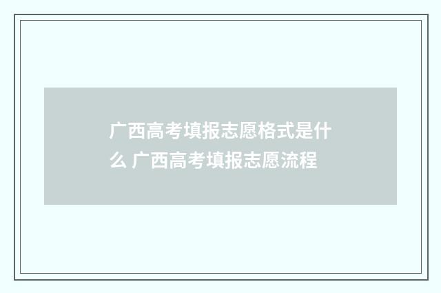 广西高考填报志愿格式是什么 广西高考填报志愿流程