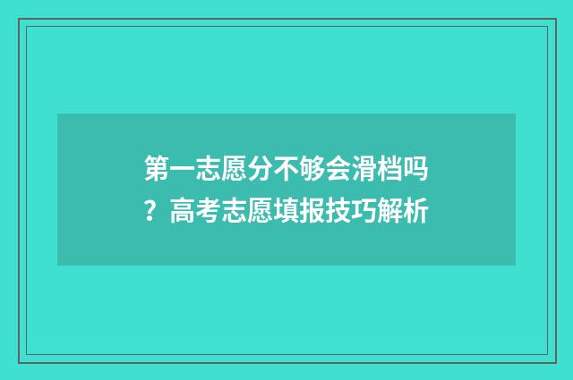 第一志愿分不够会滑档吗？高考志愿填报技巧解析