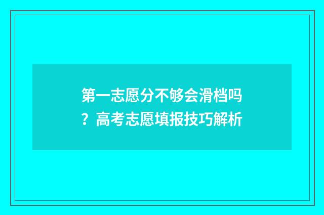第一志愿分不够会滑档吗？高考志愿填报技巧解析