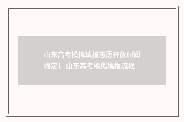 山东高考模拟填报志愿开放时间确定！ 山东高考模拟填报流程