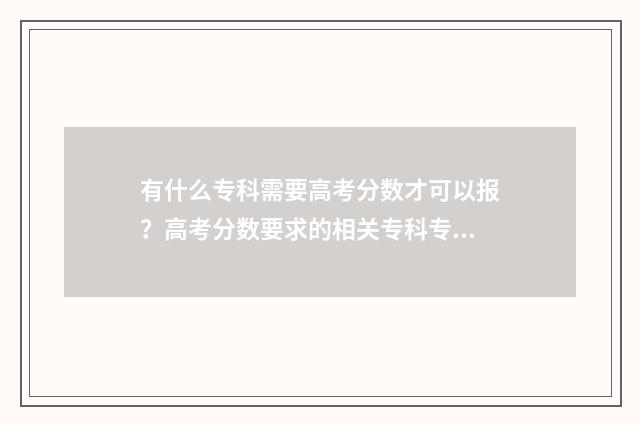 有什么专科需要高考分数才可以报？高考分数要求的相关专科专业解析 什么专科需要学高数