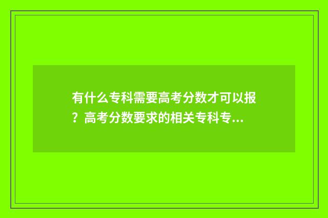 有什么专科需要高考分数才可以报？高考分数要求的相关专科专业解析 什么专科需要学高数