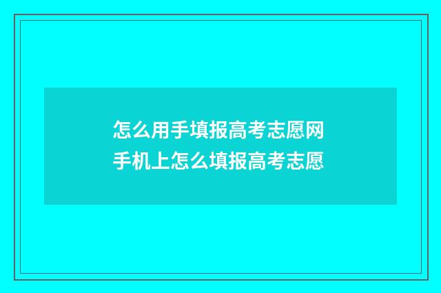 怎么用手填报高考志愿网 手机上怎么填报高考志愿
