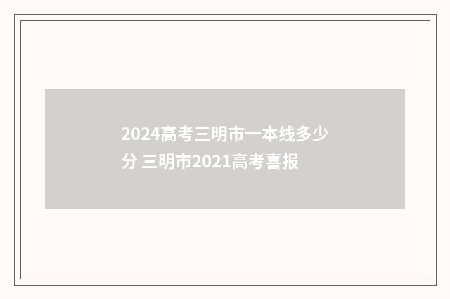 2024高考三明市一本线多少分 三明市2021高考喜报