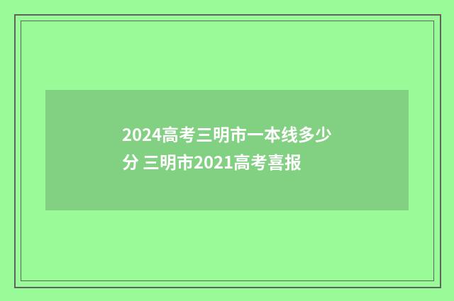 2024高考三明市一本线多少分 三明市2021高考喜报