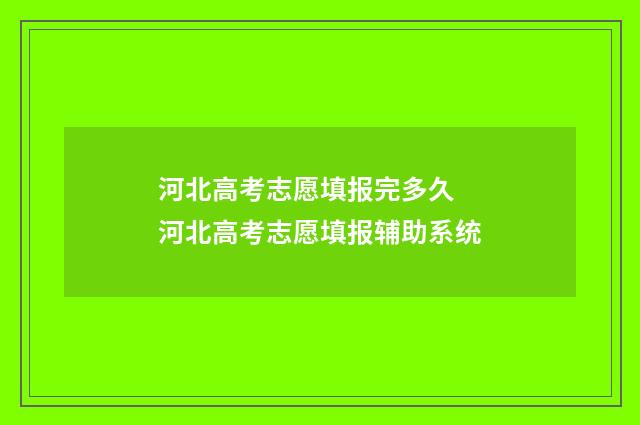 河北高考志愿填报完多久 河北高考志愿填报辅助系统