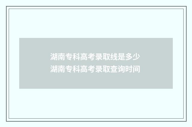 湖南专科高考录取线是多少 湖南专科高考录取查询时间