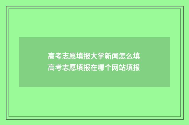 高考志愿填报大学新闻怎么填 高考志愿填报在哪个网站填报