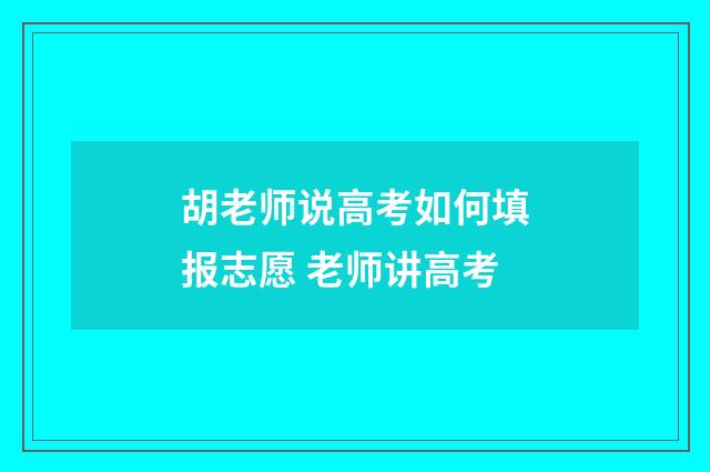 胡老师说高考如何填报志愿 老师讲高考