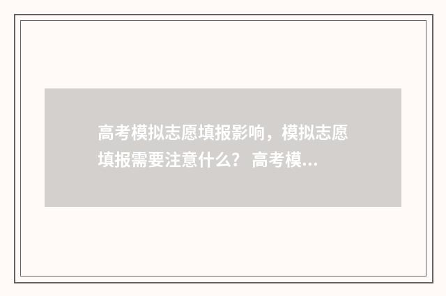高考模拟志愿填报影响，模拟志愿填报需要注意什么？ 高考模拟志愿填报免费软件