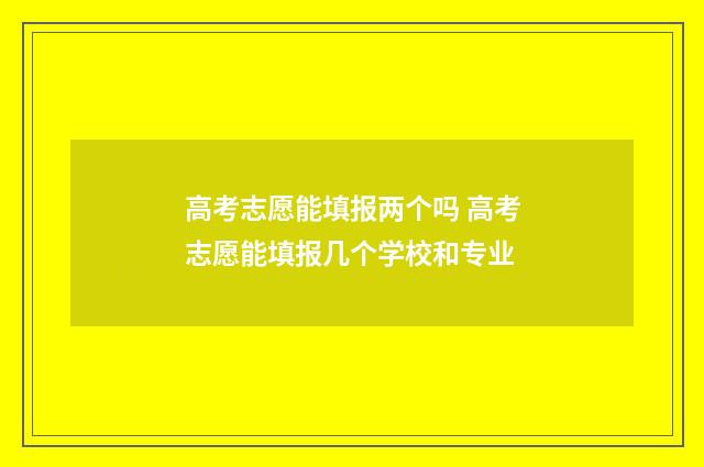高考志愿能填报两个吗 高考志愿能填报几个学校和专业