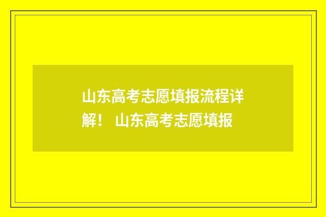 山东高考志愿填报流程详解！ 山东高考志愿填报