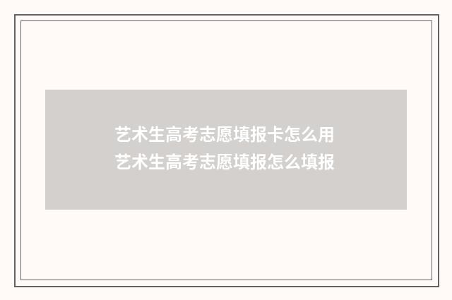 艺术生高考志愿填报卡怎么用 艺术生高考志愿填报怎么填报
