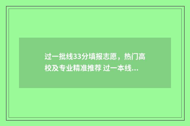 过一批线33分填报志愿，热门高校及专业精准推荐 过一本线三十分能上什么大学