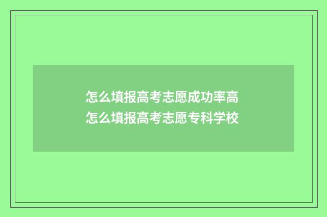 怎么填报高考志愿成功率高 怎么填报高考志愿专科学校