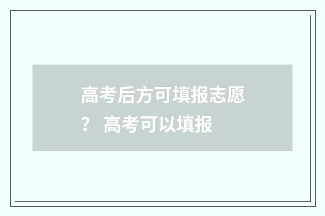高考后方可填报志愿？ 高考可以填报