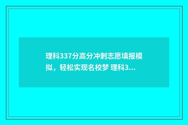 理科337分高分冲刺志愿填报模拟，轻松实现名校梦 理科337分可以学什么专业好