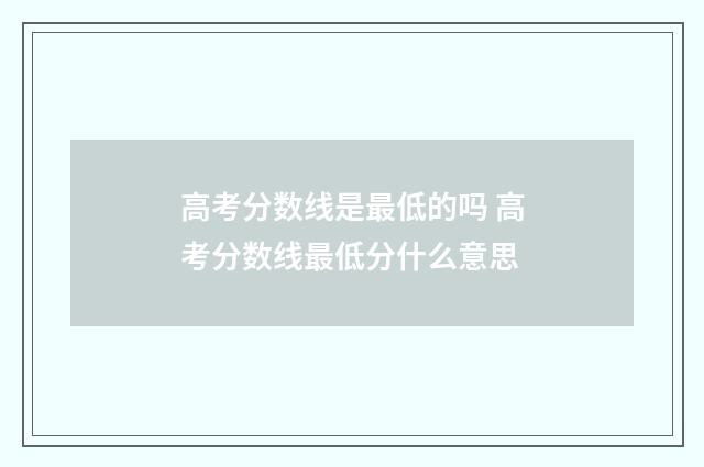 高考分数线是最低的吗 高考分数线最低分什么意思
