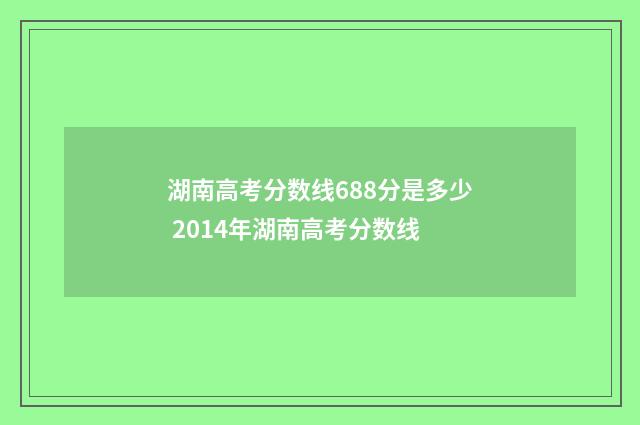 湖南高考分数线688分是多少 2014年湖南高考分数线