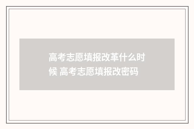 高考志愿填报改革什么时候 高考志愿填报改密码