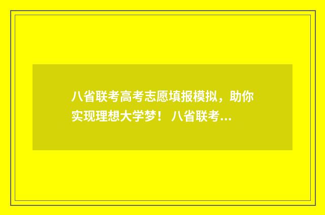 八省联考高考志愿填报模拟，助你实现理想大学梦！ 八省联考高分