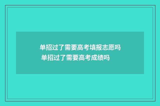 单招过了需要高考填报志愿吗 单招过了需要高考成绩吗