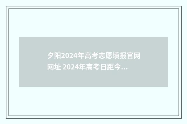夕阳2024年高考志愿填报官网网址 2024年高考日距今还有几日