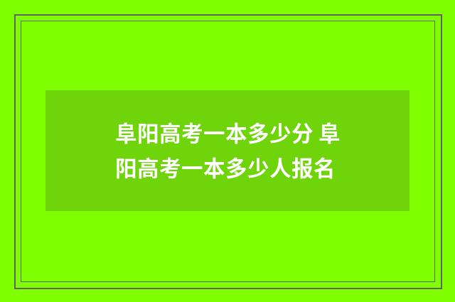 阜阳高考一本多少分 阜阳高考一本多少人报名