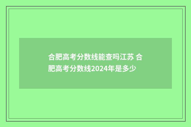 合肥高考分数线能查吗江苏 合肥高考分数线2024年是多少