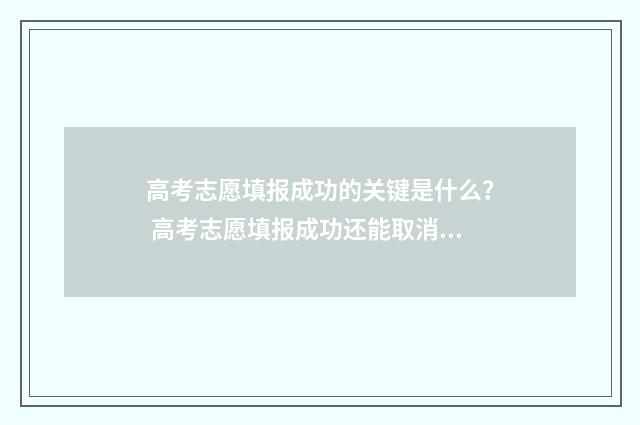 高考志愿填报成功的关键是什么？ 高考志愿填报成功还能取消吗