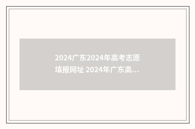 2024广东2024年高考志愿填报网址 2024年广东高考改革最新方案