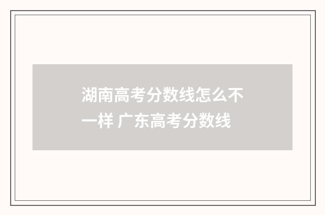 湖南高考分数线怎么不一样 广东高考分数线