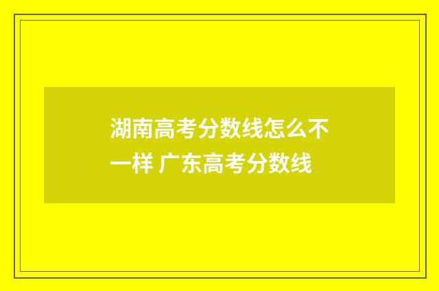 湖南高考分数线怎么不一样 广东高考分数线