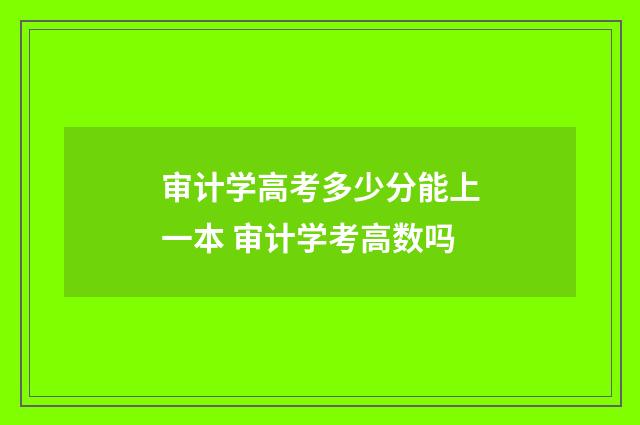 审计学高考多少分能上一本 审计学考高数吗