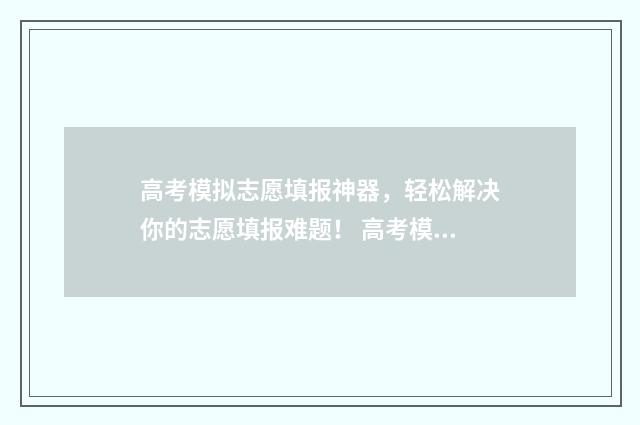 高考模拟志愿填报神器，轻松解决你的志愿填报难题！ 高考模拟志愿填报是什么意思