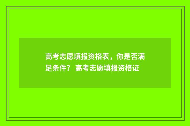 高考志愿填报资格表，你是否满足条件？ 高考志愿填报资格证