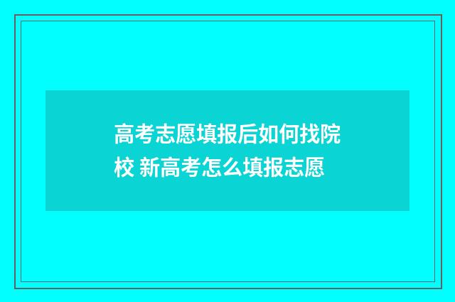 高考志愿填报后如何找院校 新高考怎么填报志愿